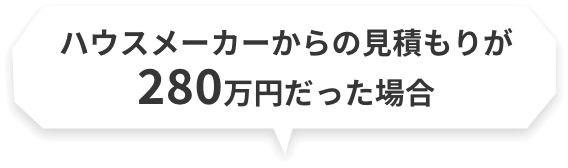 ハウスメーカーからの見積もりが280万円だった場合