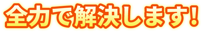 全力で解決します！